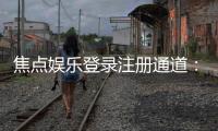 焦点娱乐登录注册通道：快速注册指南与独家优惠一览