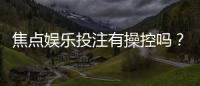 焦点娱乐投注有操控吗？资深玩家揭秘平台公正性真相