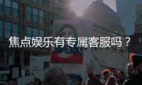 焦点娱乐有专属客服吗？为您揭秘平台客服体系与特色服务