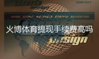 火博体育提现手续费高吗？全面解析
