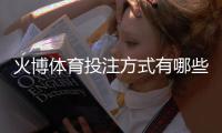 火博体育投注方式有哪些：详细解析