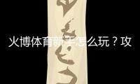 火博体育新手怎么玩？攻略分享