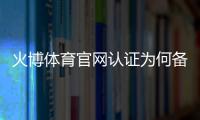 火博体育官网认证为何备受青睐？
