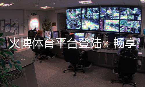 火博体育平台登陆：畅享棋牌娱乐投注快乐