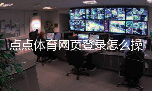 点点体育网页登录怎么操作？官方入口与注册登录全攻略