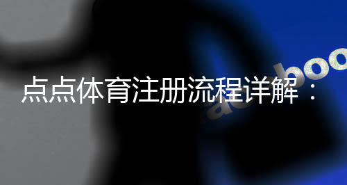 点点体育注册流程详解：新手一步步快速注册与实名认证教程