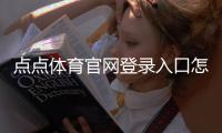 点点体育官网登录入口怎么登录？最新入口、注册与安全登录全攻略