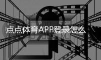 点点体育APP登录怎么操作？手机注册、一键登录与常见问题解决
