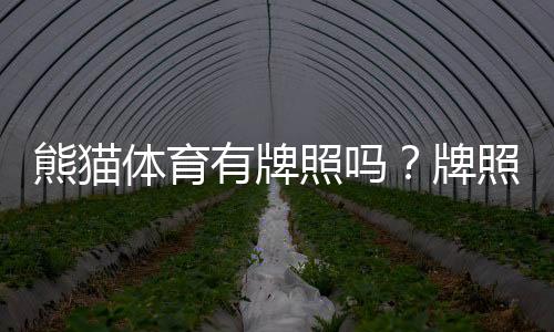 熊猫体育有牌照吗？牌照真相、合规性核查与用户安全指南
