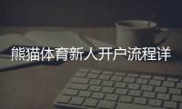 熊猫体育新人开户流程详解：快速注册、实名认证与首存优惠攻略
