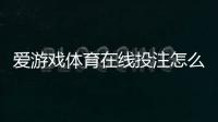 爱游戏体育在线投注怎么玩？新手注册、常见玩法解析、充值提现与风险提示