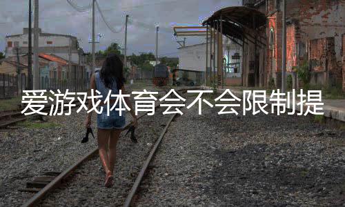 爱游戏体育会不会限制提现？提现规则、额度与解决办法全解析