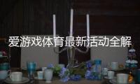 爱游戏体育最新活动全解析：优惠玩法、领取攻略与注意事项