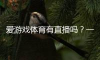 爱游戏体育有直播吗？一文看懂直播入口、观看攻略与常见问题解答