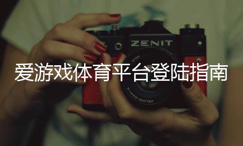 爱游戏体育平台登陆指南：新手注册、快速登录步骤与常见问题解决