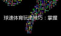 球速体育玩法技巧：掌握这几点轻松提升胜率