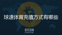 球速体育充值方式有哪些？详解多种便捷充值渠道