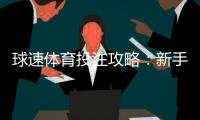 球速体育投注攻略：新手必看的实战技巧与赢钱策略