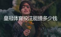 皇冠体育投注能提多少钱？最新提现额度、到账时效与手续费全面解析