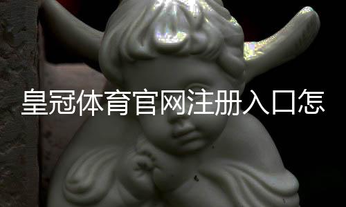 皇冠体育官网注册入口怎么找？官网注册链接与新手注册完整教程
