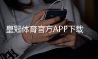 皇冠体育官方APP下载：最新版安装教程、注册指南与常见问题全解