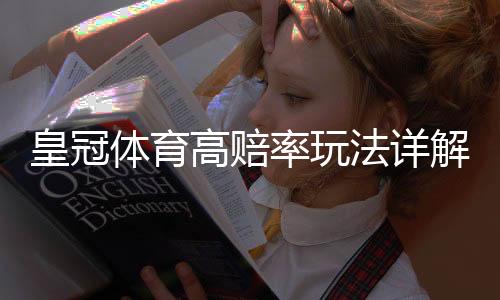 皇冠体育高赔率玩法详解：新手入门、投注技巧与风险控制