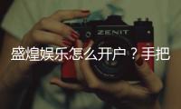 盛煌娱乐怎么开户？手把手教你快速完成注册流程