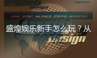 盛煌娱乐新手怎么玩？从注册到赢钱的完整指南