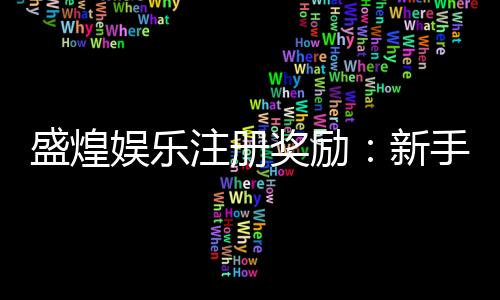 盛煌娱乐注册奖励:新手礼包与首存优惠详解