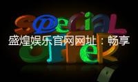 盛煌娱乐官网网址：畅享顶级棋牌与电子游艺的豪华体验