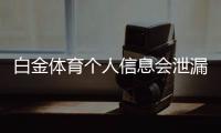 白金体育个人信息会泄漏吗？安全隐患大揭秘