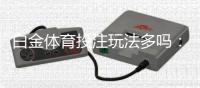 白金体育投注玩法多吗：深度解析各种投注方式