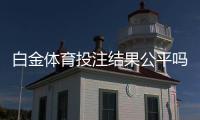 白金体育投注结果公平吗？专业分析