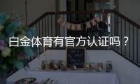白金体育有官方认证吗？保障您的投注安全！