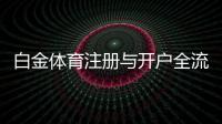 白金体育注册与开户全流程：详细指南