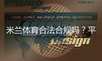 米兰体育合法合规吗？平台资质、法律风险与用户维权全解析