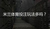 米兰体育投注玩法多吗？玩法种类全面解析与新手投注攻略
