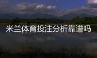 米兰体育投注分析靠谱吗？平台可信度评测与实战防骗指南