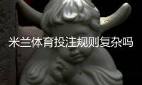 米兰体育投注规则复杂吗？新手必看规则详解与实战投注技巧