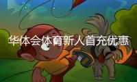 华体会体育新人首充优惠怎么领取？新手领取攻略与注意事项