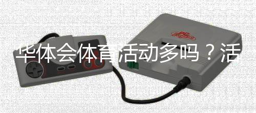 华体会体育活动多吗？活动数量、类型、频率与参与指南