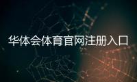 华体会体育官网注册入口在哪里？最新版注册流程、注意事项与常见问题一览
