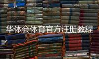 华体会体育官方注册教程：最新注册流程、实名认证与常见问题详解