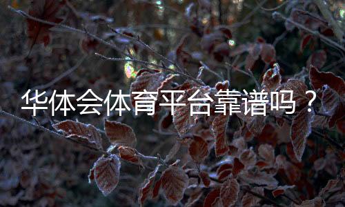 华体会体育平台靠谱吗？注册教程、玩法解析与安全优惠全攻略