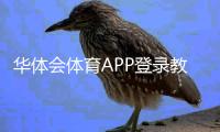 华体会体育APP登录教程：快速下载、注册与常见问题全解