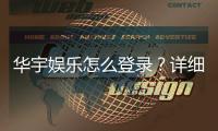 华宇娱乐怎么登录？详细步骤与常见问题解答