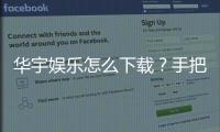 华宇娱乐怎么下载？手把手教你快速安装畅玩