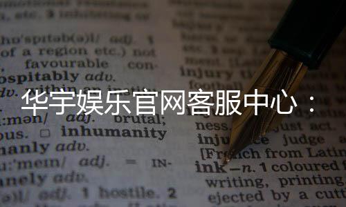 华宇娱乐官网客服中心：专业服务与高效解决方案指南