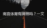 南宫体育有牌照吗？一文看懂真伪、证照查询与安全提示