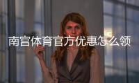 南宫体育官方优惠怎么领取？最新活动、优惠码与使用攻略